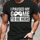 I Paused My Game To Be Here Funny Gaming men t shirt