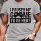 I Paused My Game To Be Here Funny Gaming men t shirt